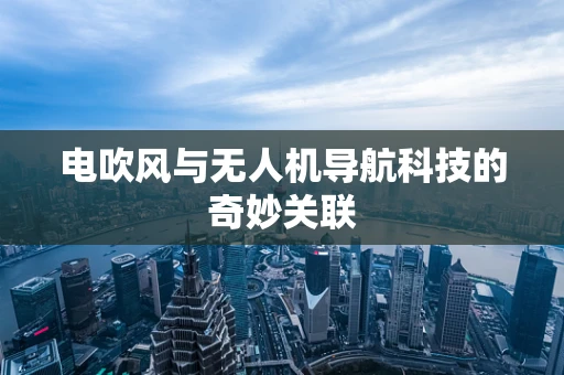电吹风与无人机导航科技的奇妙关联