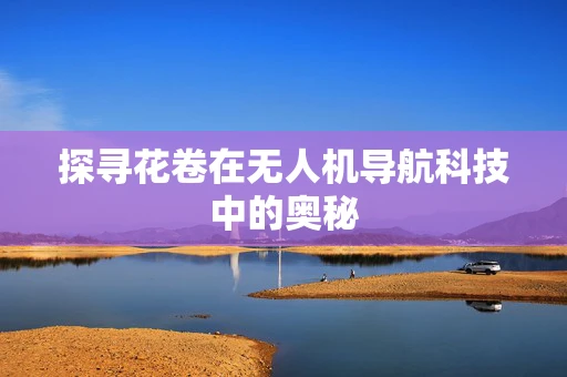 探寻花卷在无人机导航科技中的奥秘