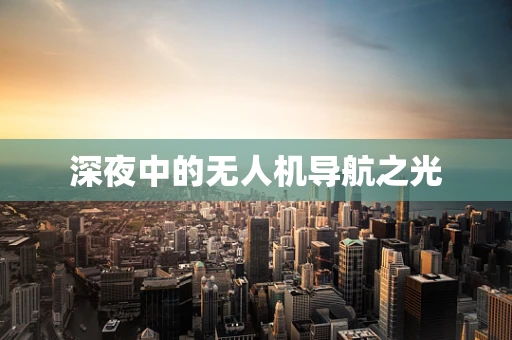 深夜中的无人机导航之光