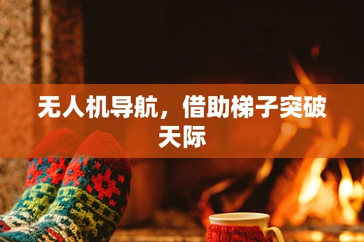 无人机导航，借助梯子突破天际