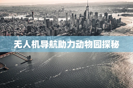 无人机导航助力动物园探秘