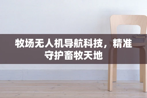 牧场无人机导航科技，精准守护畜牧天地
