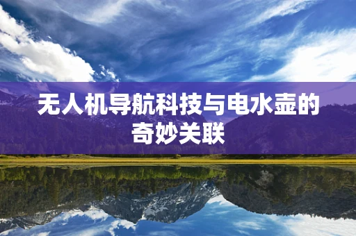 无人机导航科技与电水壶的奇妙关联