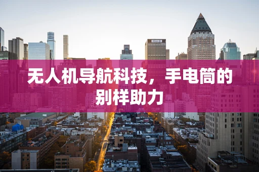 无人机导航科技，手电筒的别样助力
