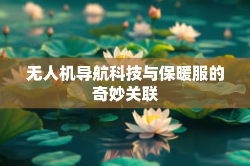 无人机导航科技与保暖服的奇妙关联