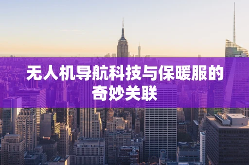 无人机导航科技与保暖服的奇妙关联