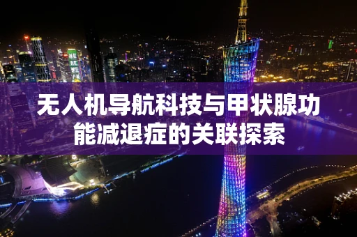 无人机导航科技与甲状腺功能减退症的关联探索