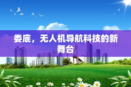 娄底，无人机导航科技的新舞台