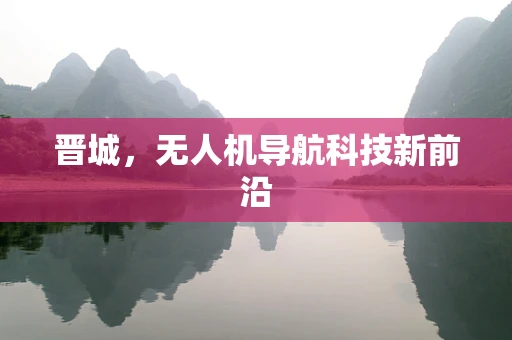 晋城，无人机导航科技新前沿