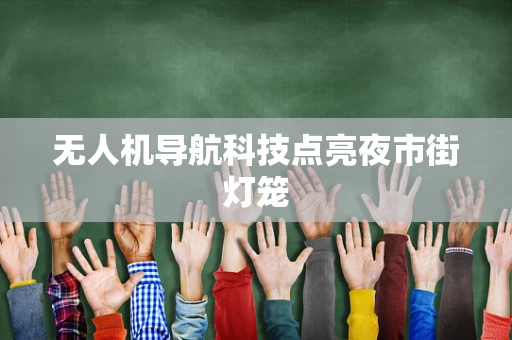 无人机导航科技点亮夜市街灯笼
