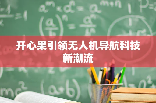 开心果引领无人机导航科技新潮流