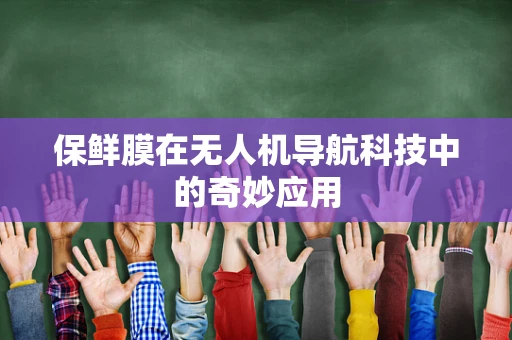 保鲜膜在无人机导航科技中的奇妙应用
