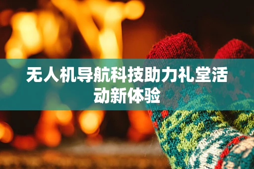 无人机导航科技助力礼堂活动新体验