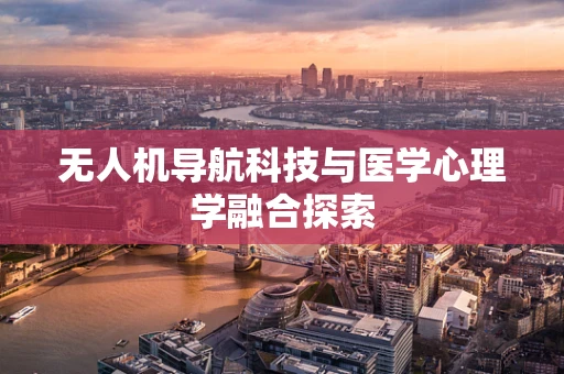 无人机导航科技与医学心理学融合探索