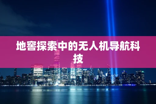 地窖探索中的无人机导航科技