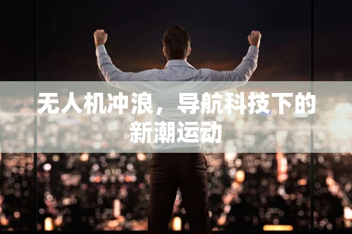 无人机冲浪，导航科技下的新潮运动