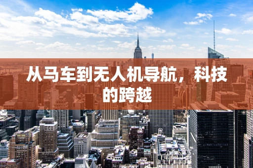 从马车到无人机导航，科技的跨越