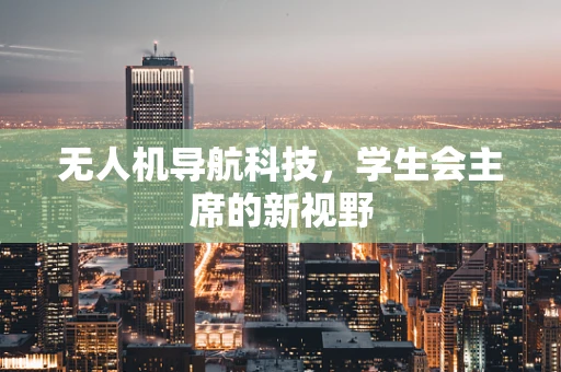 无人机导航科技，学生会主席的新视野