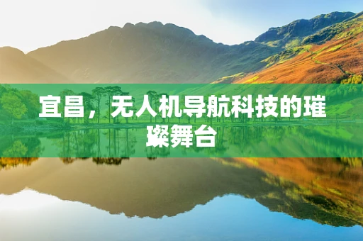 宜昌，无人机导航科技的璀璨舞台