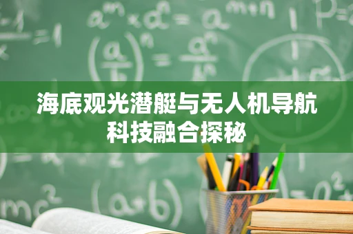 海底观光潜艇与无人机导航科技融合探秘