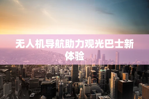 无人机导航助力观光巴士新体验