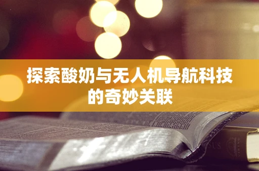 探索酸奶与无人机导航科技的奇妙关联