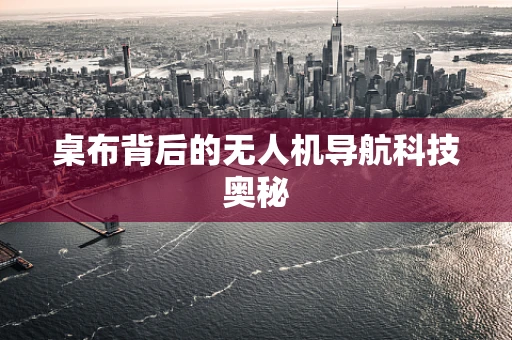 桌布背后的无人机导航科技奥秘