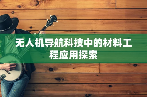无人机导航科技中的材料工程应用探索