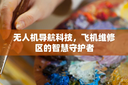 无人机导航科技，飞机维修区的智慧守护者