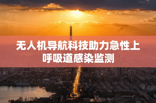 无人机导航科技助力急性上呼吸道感染监测
