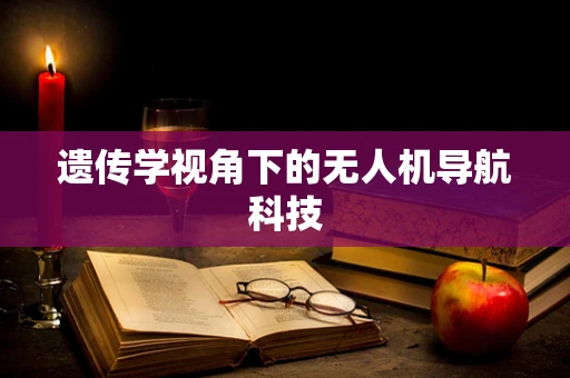 遗传学视角下的无人机导航科技