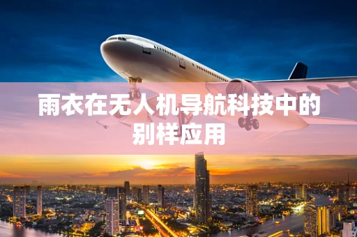 雨衣在无人机导航科技中的别样应用