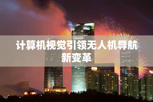 计算机视觉引领无人机导航新变革