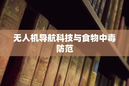 无人机导航科技与食物中毒防范