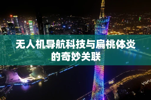 无人机导航科技与扁桃体炎的奇妙关联