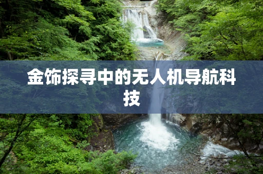 金饰探寻中的无人机导航科技