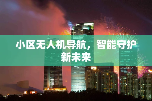 小区无人机导航，智能守护新未来