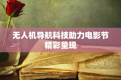 无人机导航科技助力电影节精彩呈现