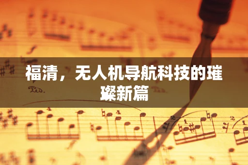 福清，无人机导航科技的璀璨新篇