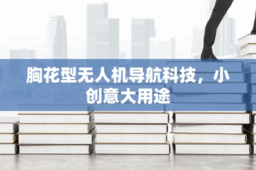 胸花型无人机导航科技，小创意大用途