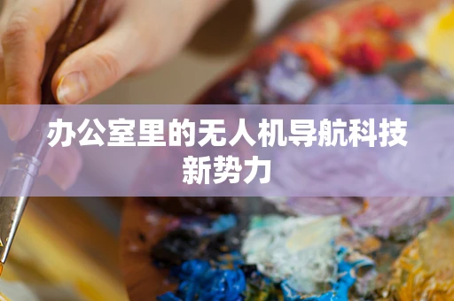 办公室里的无人机导航科技新势力