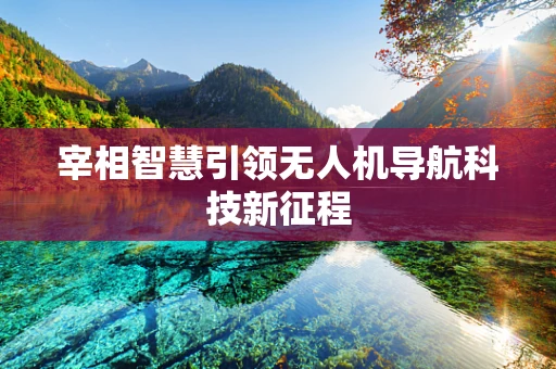 宰相智慧引领无人机导航科技新征程