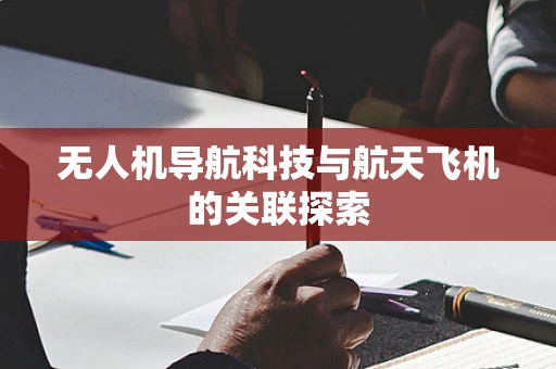 无人机导航科技与航天飞机的关联探索