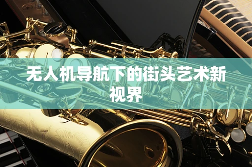 无人机导航下的街头艺术新视界
