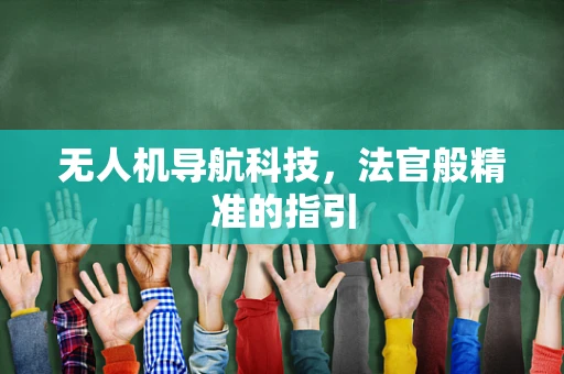 无人机导航科技，法官般精准的指引