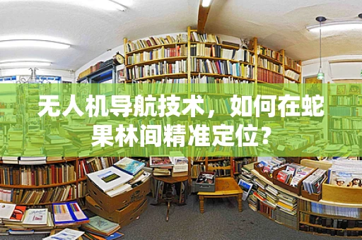 无人机导航技术，如何在蛇果林间精准定位？