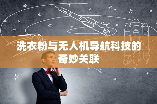 洗衣粉与无人机导航科技的奇妙关联