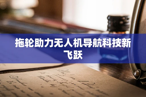 拖轮助力无人机导航科技新飞跃