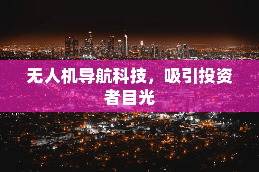 无人机导航科技，吸引投资者目光