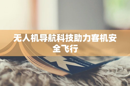 无人机导航科技助力客机安全飞行
